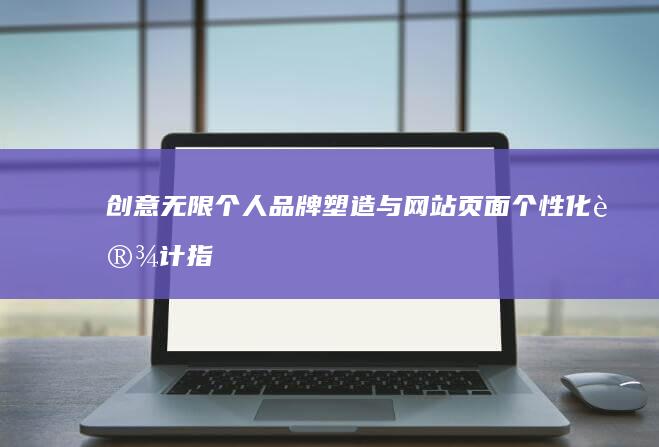 创意无限：个人品牌塑造与网站页面个性化设计指南